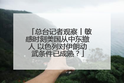 总台记者观察丨敏感时刻美国从中东撤人 以色列对伊朗动武条件已成熟？